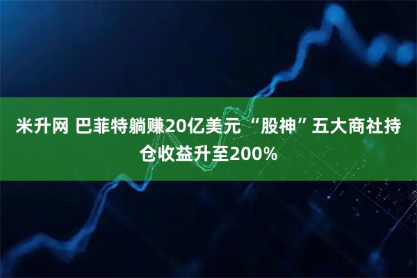 米升网 巴菲特躺赚20亿美元 “股神”五大商社持仓收益升至200%