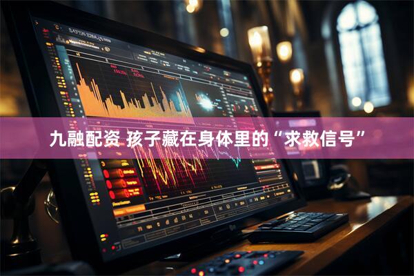 九融配资 孩子藏在身体里的“求救信号”