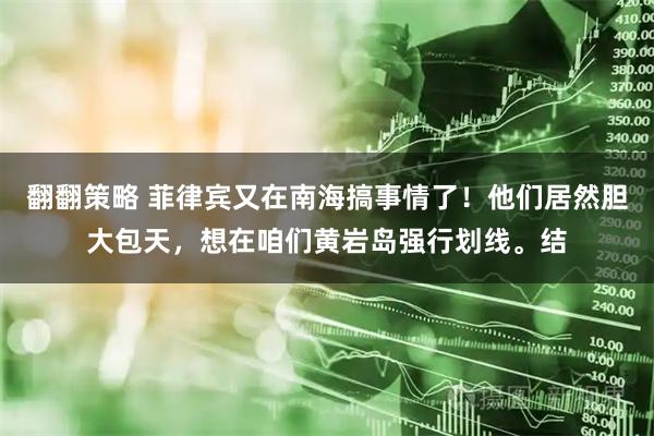 翻翻策略 菲律宾又在南海搞事情了！他们居然胆大包天，想在咱们黄岩岛强行划线。结