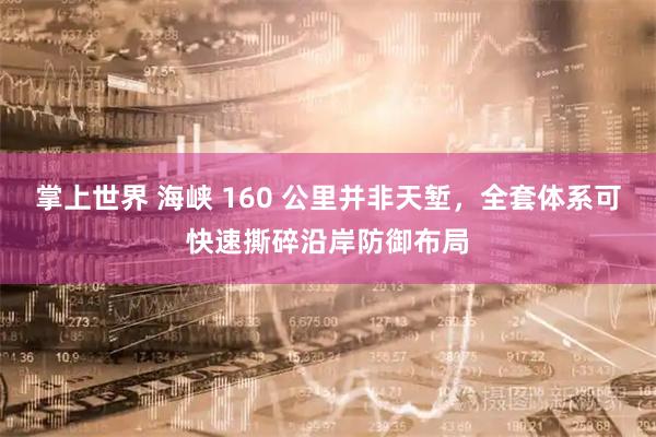 掌上世界 海峡 160 公里并非天堑，全套体系可快速撕碎沿岸防御布局
